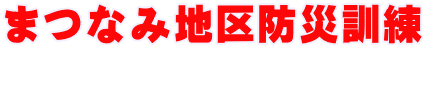まつなみ地区防災訓練 
