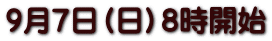 9月7日（日）８時開始